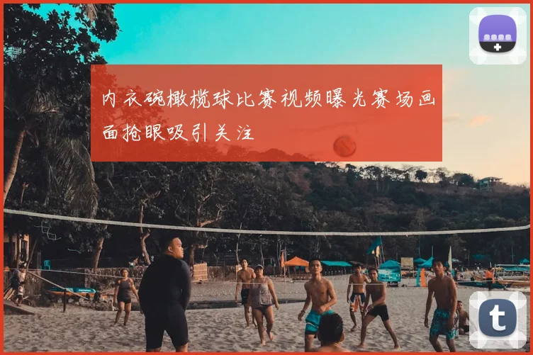 内衣碗橄榄球比赛视频曝光赛场画面抢眼吸引关注