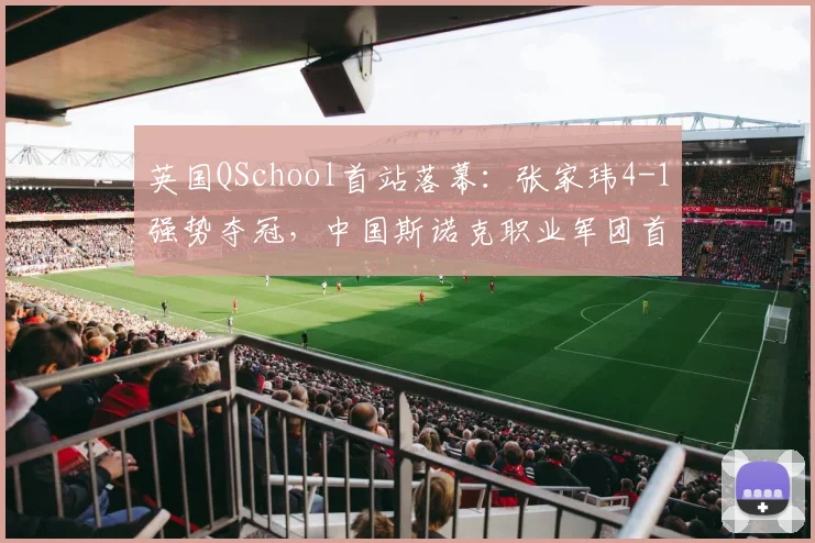 英国QSchool首站落幕:张家玮4-1强势夺冠,中国斯诺克职业军团首达33人