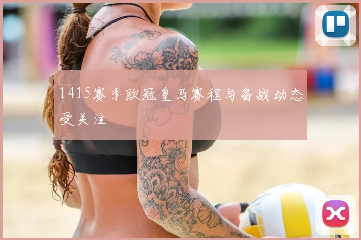 1415赛季欧冠皇马赛程与备战动态受关注