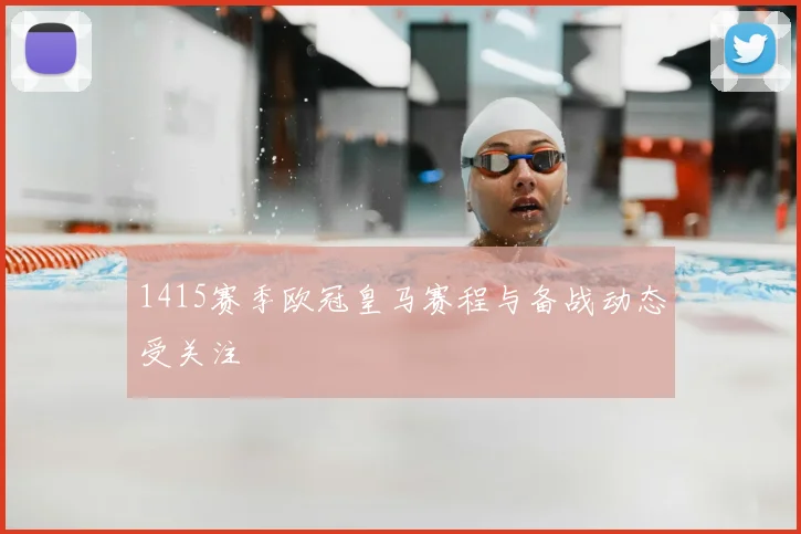 1415赛季欧冠皇马赛程与备战动态受关注