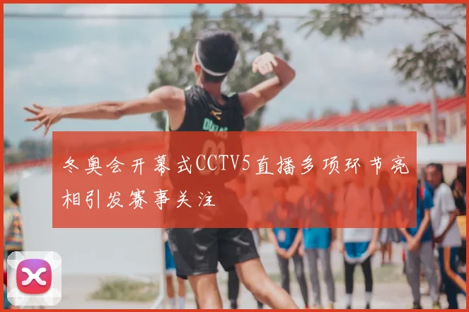 冬奥会开幕式CCTV5直播多项环节亮相引发赛事关注