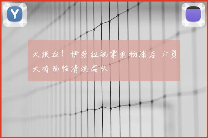 大换血！伊劳拉执掌利物浦后 六员大将面临清洗离队