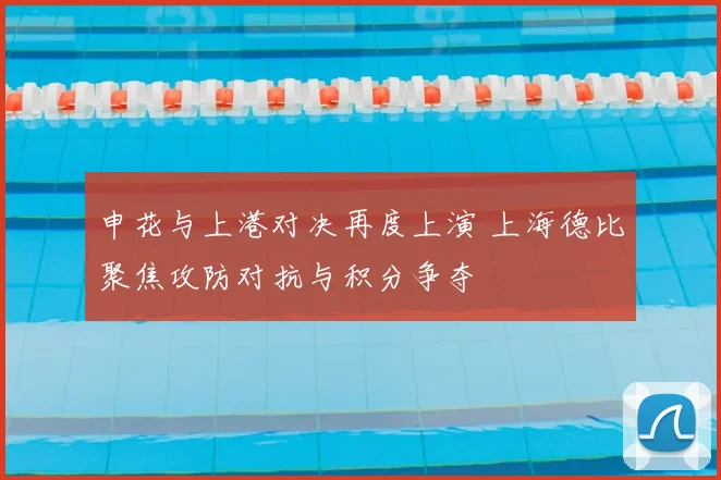 申花与上港对决再度上演 上海德比聚焦攻防对抗与积分争夺