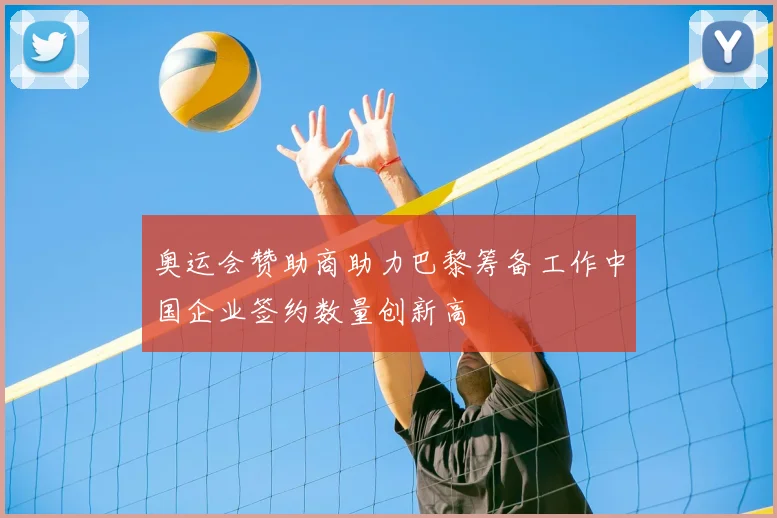 奥运会赞助商助力巴黎筹备工作中国企业签约数量创新高