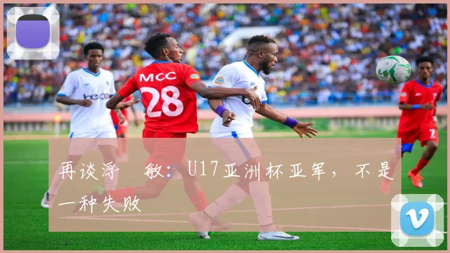 再谈浮嶋敏：U17亚洲杯亚军，不是一种失败