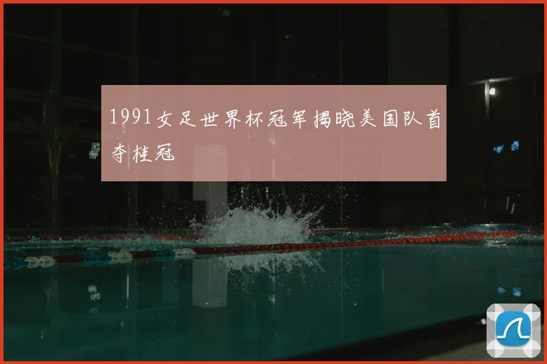 1991女足世界杯冠军揭晓美国队首夺桂冠