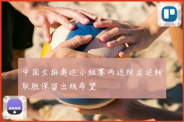 中国女排奥运小组赛两连败后逆转取胜保留出线希望