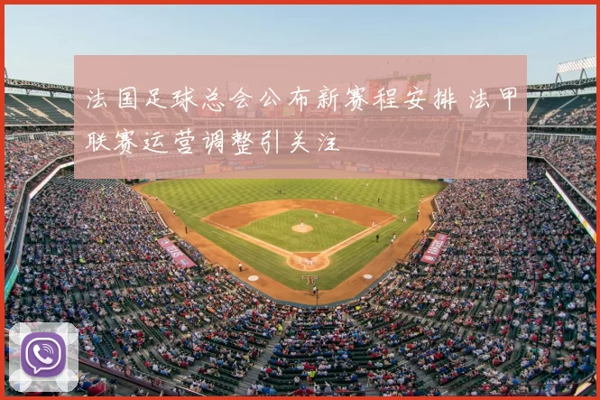 法国足球总会公布新赛程安排 法甲联赛运营调整引关注