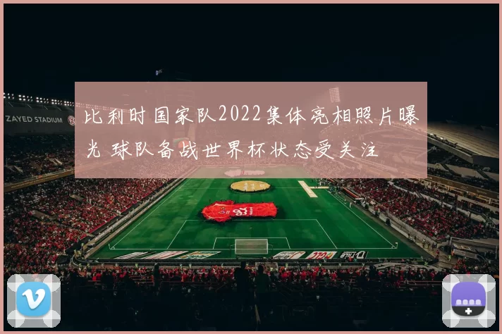 比利时国家队2022集体亮相照片曝光 球队备战世界杯状态受关注