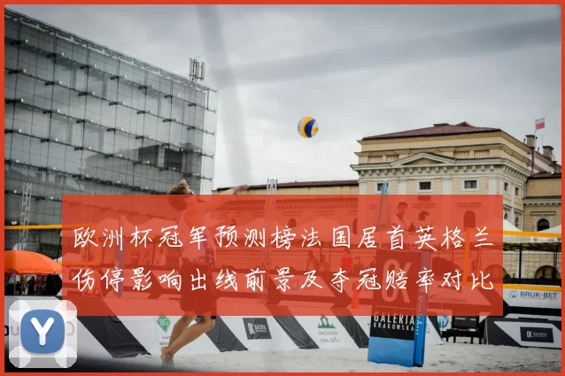 欧洲杯冠军预测榜法国居首英格兰伤停影响出线前景及夺冠赔率对比