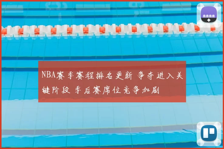 NBA赛季赛程排名更新 争夺进入关键阶段 季后赛席位竞争加剧