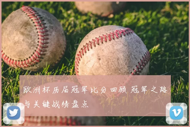 欧洲杯历届冠军比分回顾 冠军之路与关键战绩盘点