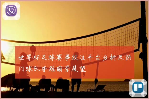 世界杯足球赛事投注平台分析及热门球队夺冠前景展望