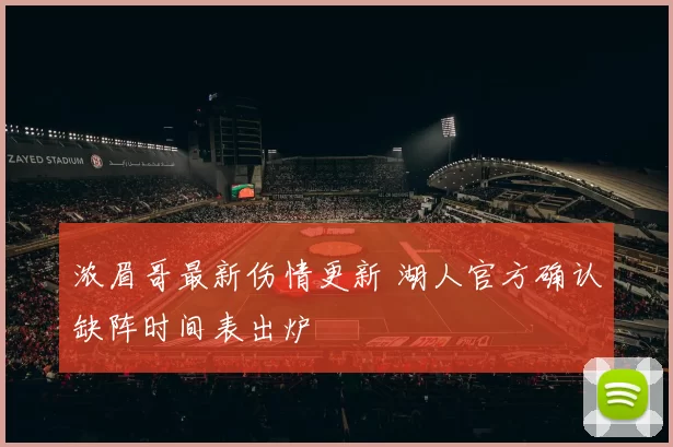 浓眉哥最新伤情更新 湖人官方确认缺阵时间表出炉