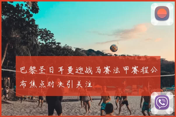巴黎圣日耳曼迎战马赛法甲赛程公布焦点对决引关注