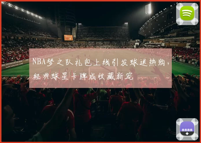 NBA梦之队礼包上线引发球迷热购，经典球星卡牌成收藏新宠