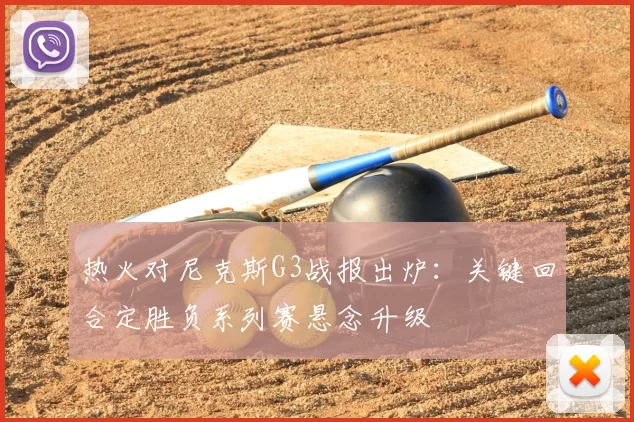 热火对尼克斯G3战报出炉：关键回合定胜负系列赛悬念升级