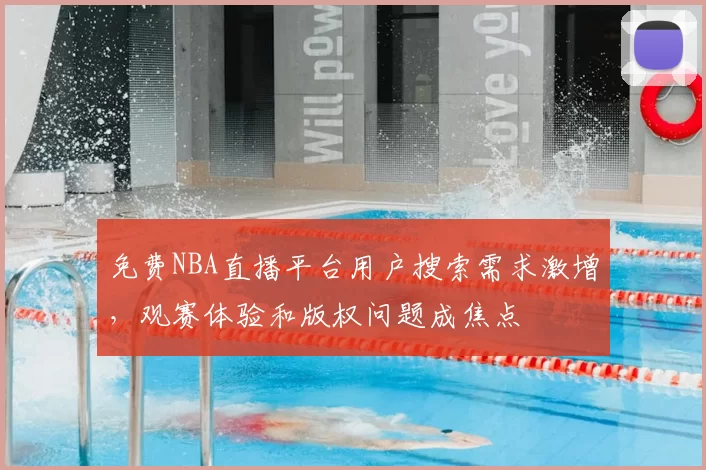 免费NBA直播平台用户搜索需求激增，观赛体验和版权问题成焦点