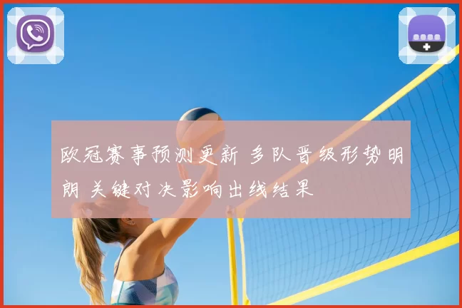 欧冠赛事预测更新 多队晋级形势明朗 关键对决影响出线结果