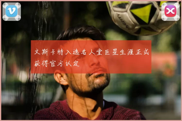 文斯卡特入选名人堂巨星生涯正式获得官方认定