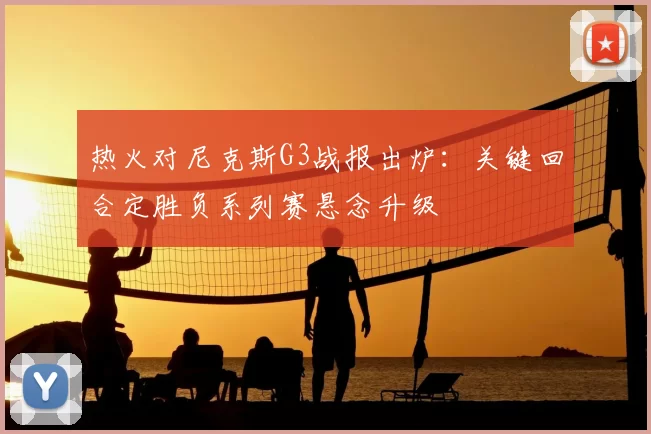 热火对尼克斯G3战报出炉:关键回合定胜负系列赛悬念升级