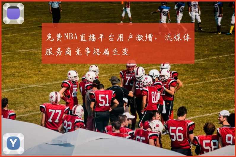 免费NBA直播平台用户激增,流媒体服务商竞争格局生变