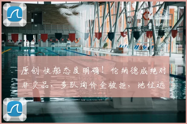 原创 快船态度明确！伦纳德成绝对非卖品，多队询价全被拒，地位远超哈登祖巴茨