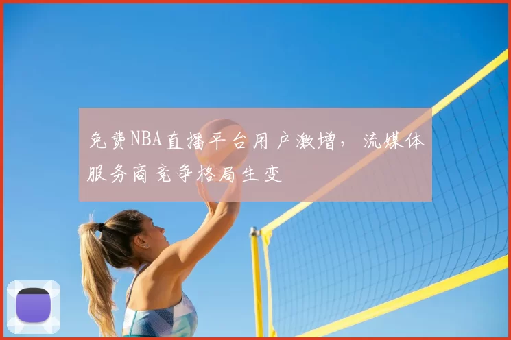 免费NBA直播平台用户激增,流媒体服务商竞争格局生变