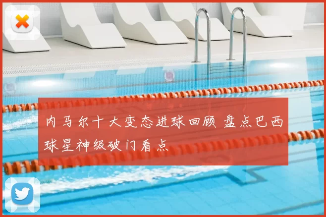 内马尔十大变态进球回顾 盘点巴西球星神级破门看点