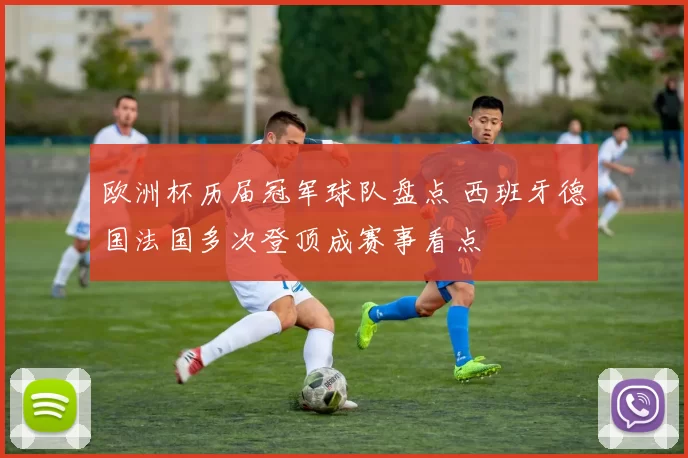 欧洲杯历届冠军球队盘点 西班牙德国法国多次登顶成赛事看点