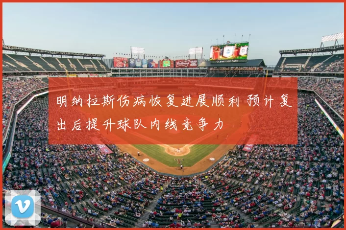 明纳拉斯伤病恢复进展顺利 预计复出后提升球队内线竞争力