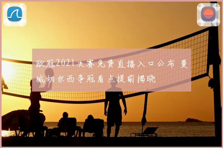 欧冠2021决赛免费直播入口公布 曼城切尔西争冠看点提前揭晓