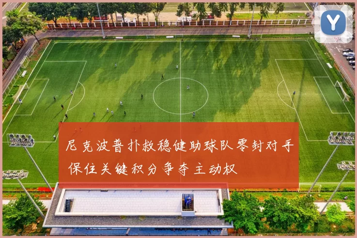 尼克波普扑救稳健助球队零封对手 保住关键积分争夺主动权