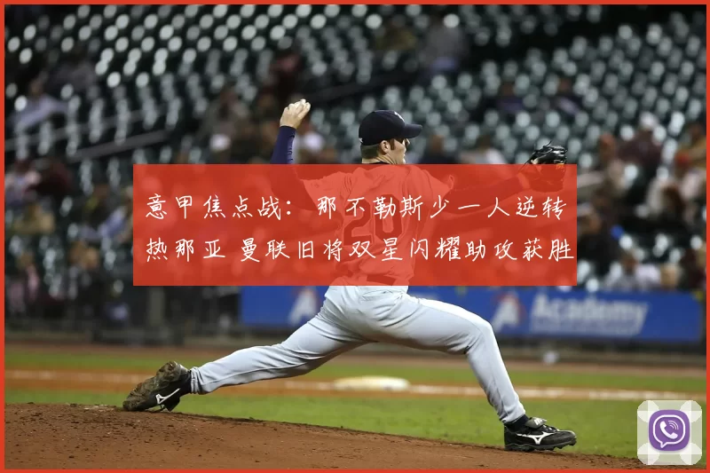 意甲焦点战：那不勒斯少一人逆转热那亚 曼联旧将双星闪耀助攻获胜_霍伊伦_麦克托米奈_国米