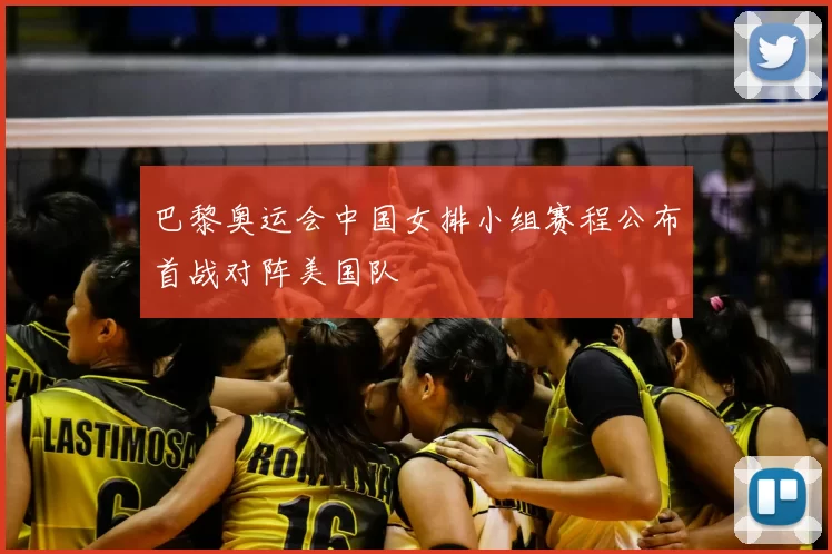 巴黎奥运会中国女排小组赛程公布首战对阵美国队