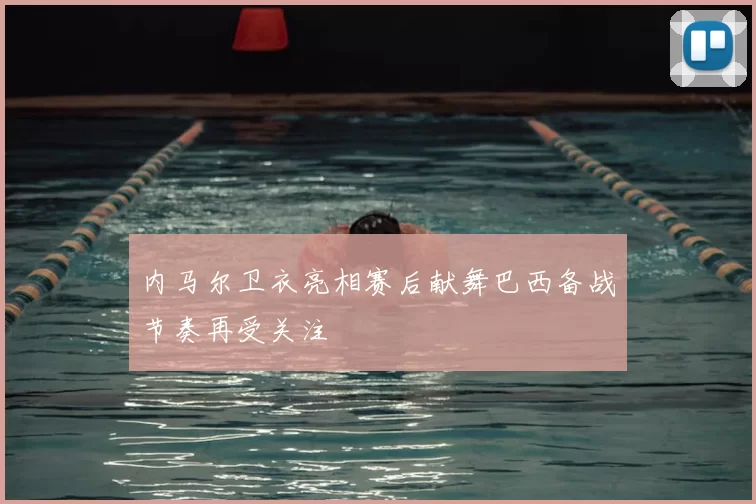 内马尔卫衣亮相赛后献舞巴西备战节奏再受关注